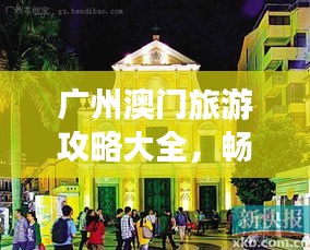 广州澳门旅游攻略大全，畅游两地必知！