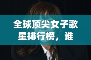 全球顶尖女子歌星排行榜，谁居榜首？