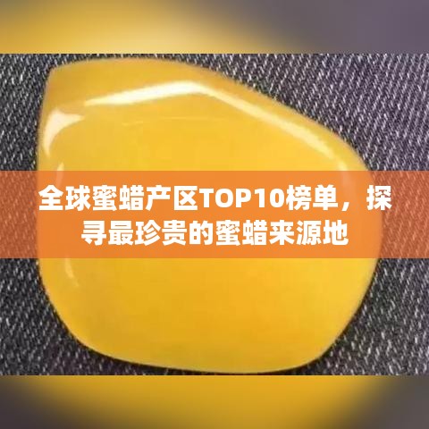 全球蜜蜡产区TOP10榜单，探寻最珍贵的蜜蜡来源地