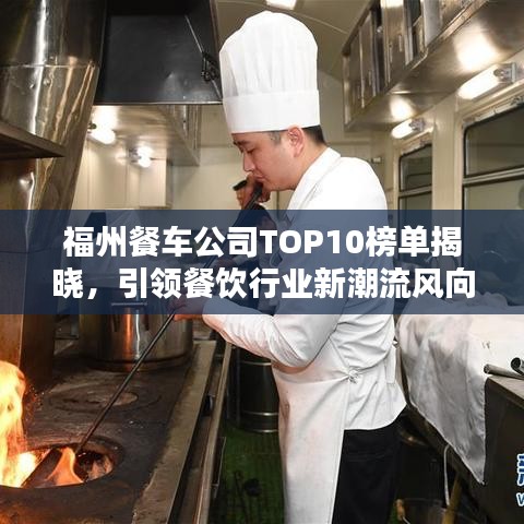 福州餐车公司TOP10榜单揭晓，引领餐饮行业新潮流风向标