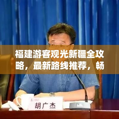 福建游客观光新疆全攻略，最新路线推荐，畅游美景不容错过