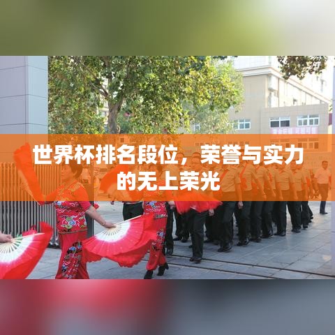 世界杯排名段位，荣誉与实力的无上荣光