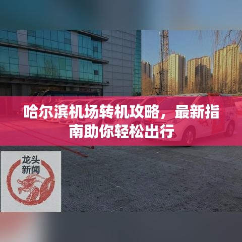 哈尔滨机场转机攻略，最新指南助你轻松出行