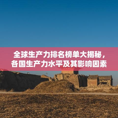 全球生产力排名榜单大揭秘，各国生产力水平及其影响因素深度解析