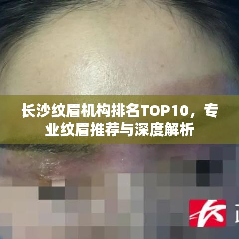 长沙纹眉机构排名TOP10，专业纹眉推荐与深度解析