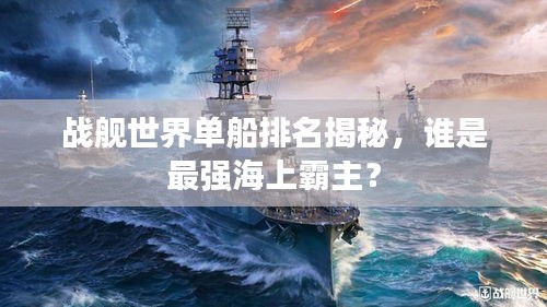 战舰世界单船排名揭秘，谁是最强海上霸主？