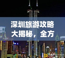 深圳旅游攻略大揭秘，全方位指南，带你探索活力之都！