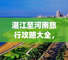 湛江至河南旅行攻略大全，带你畅游沿途美景！