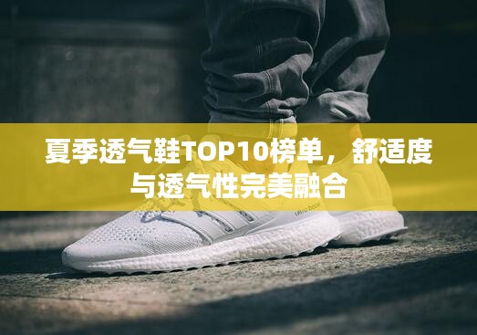 夏季透气鞋TOP10榜单，舒适度与透气性完美融合