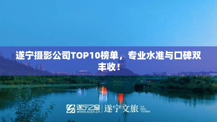 遂宁摄影公司TOP10榜单，专业水准与口碑双丰收！