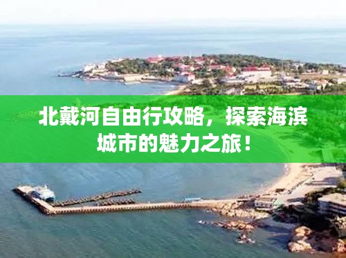 北戴河自由行攻略，探索海滨城市的魅力之旅！