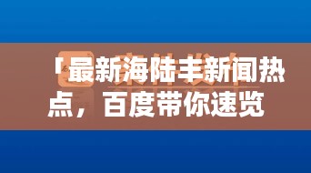 「最新海陆丰新闻热点，百度带你速览全貌」