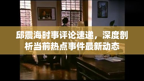 邱震海时事评论速递，深度剖析当前热点事件最新动态