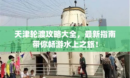 天津轮渡攻略大全，最新指南带你畅游水上之旅！