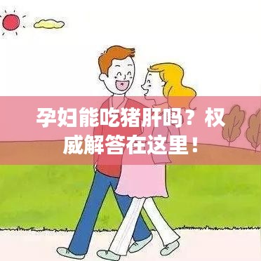 孕妇能吃猪肝吗？权威解答在这里！