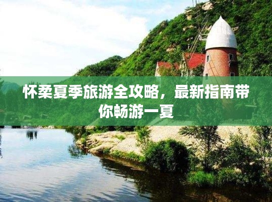 怀柔夏季旅游全攻略，最新指南带你畅游一夏