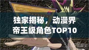 独家揭秘，动漫界帝王级角色TOP10 震撼榜单！