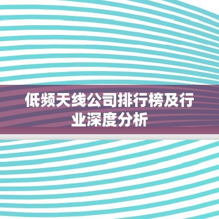 低频天线公司排行榜及行业深度分析