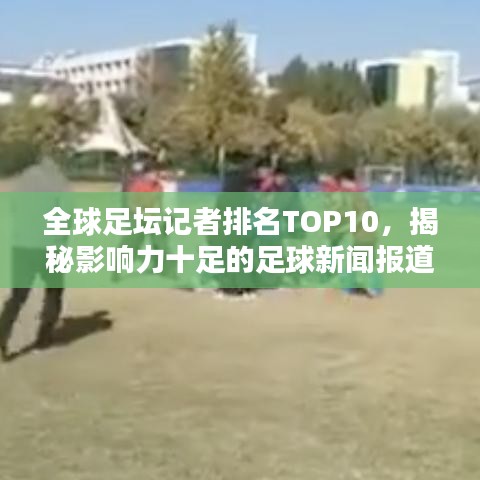 全球足坛记者排名TOP10，揭秘影响力十足的足球新闻报道人物