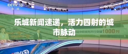 乐城新闻速递，活力四射的城市脉动