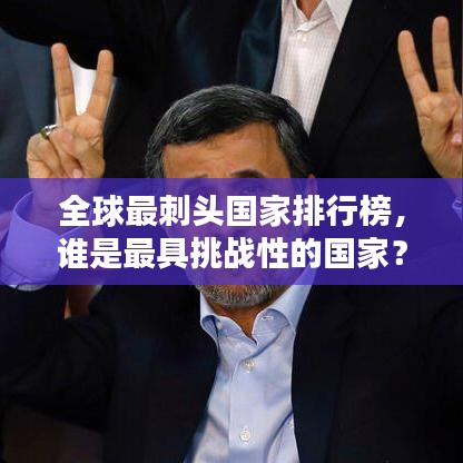 全球最刺头国家排行榜，谁是最具挑战性的国家？