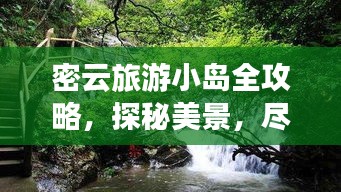 密云旅游小岛全攻略，探秘美景，尽享休闲度假！