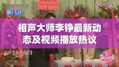 相声大师李铮最新动态及视频播放热议