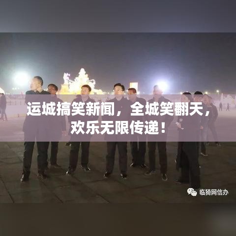 运城搞笑新闻，全城笑翻天，欢乐无限传递！