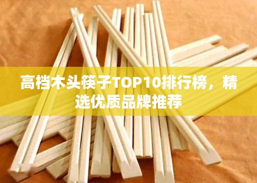 高档木头筷子TOP10排行榜，精选优质品牌推荐