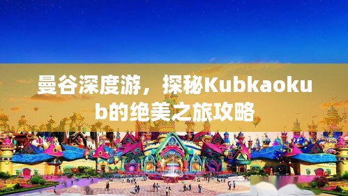 曼谷深度游，探秘Kubkaokub的绝美之旅攻略