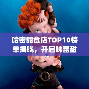 哈密甜食店TOP10榜单揭晓，开启味蕾甜蜜之旅！