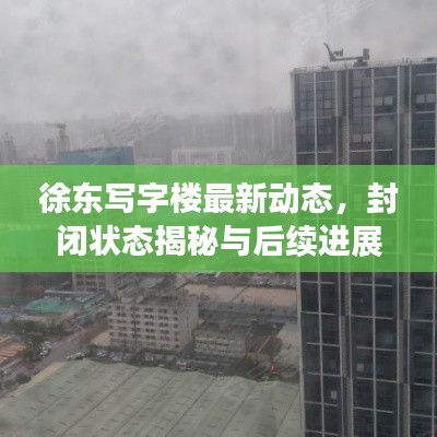 徐东写字楼最新动态，封闭状态揭秘与后续进展速览