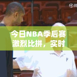 今日NBA季后赛激烈比拼，实时更新比分动态！