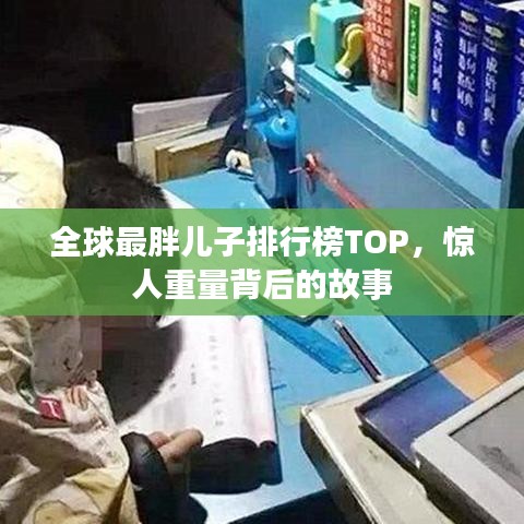 全球最胖儿子排行榜TOP，惊人重量背后的故事