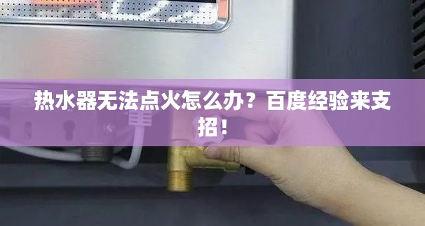 热水器无法点火怎么办？百度经验来支招！