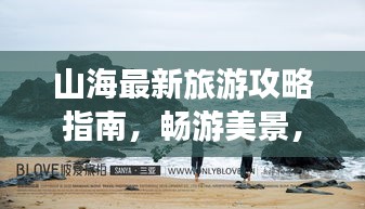 山海最新旅游攻略指南，畅游美景，一网打尽！