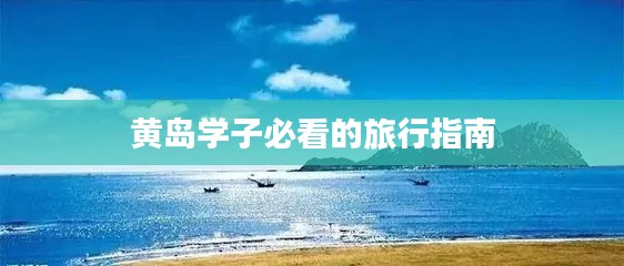 黄岛学子必看的旅行指南