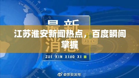 江苏淮安新闻热点，百度瞬间掌握