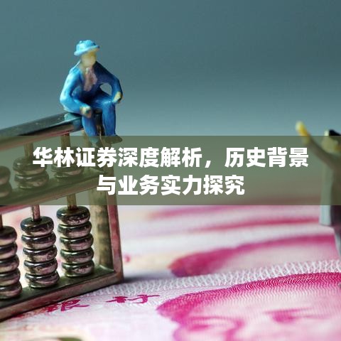 华林证券深度解析，历史背景与业务实力探究