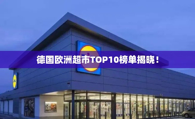 德国欧洲超市TOP10榜单揭晓！