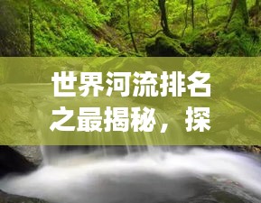 世界河流排名之最揭秘，探寻源头与流向的神秘之旅