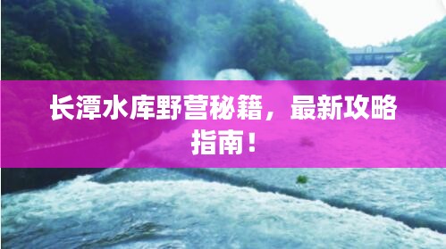 长潭水库野营秘籍，最新攻略指南！