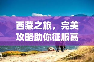 西藏之旅，完美攻略助你征服高原之美