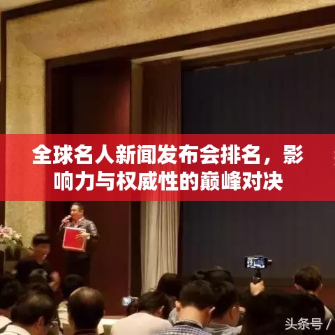 全球名人新闻发布会排名，影响力与权威性的巅峰对决