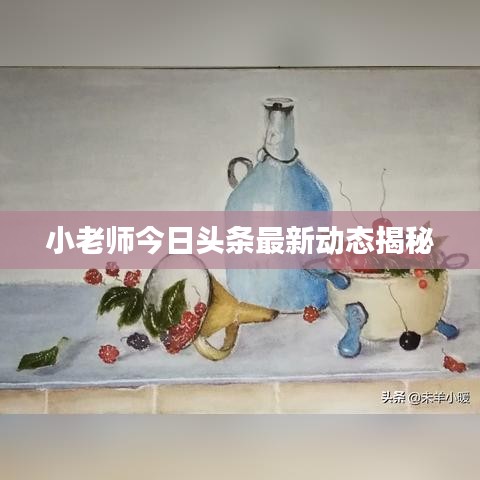 小老师今日头条最新动态揭秘