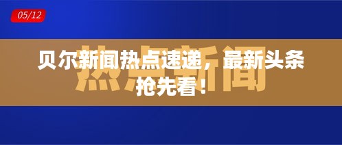 贝尔新闻热点速递，最新头条抢先看！