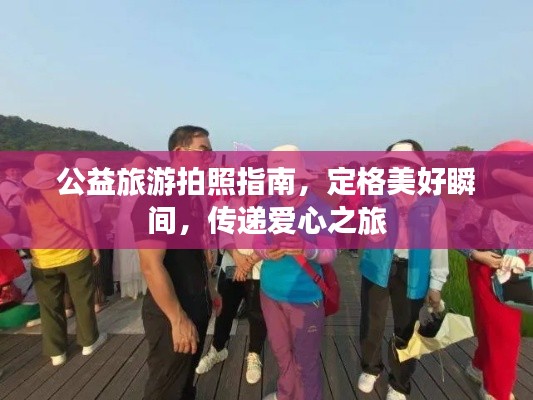 公益旅游拍照指南，定格美好瞬间，传递爱心之旅