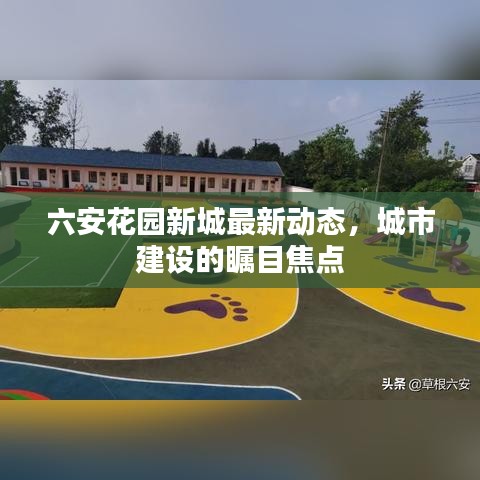 六安花园新城最新动态，城市建设的瞩目焦点