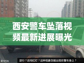 西安警车坠落视频最新进展曝光