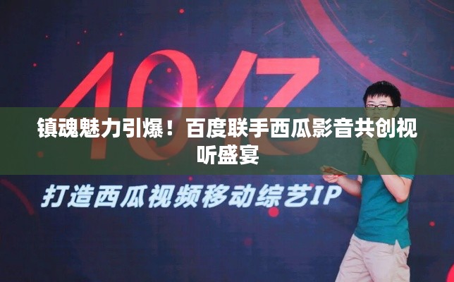 镇魂魅力引爆！百度联手西瓜影音共创视听盛宴